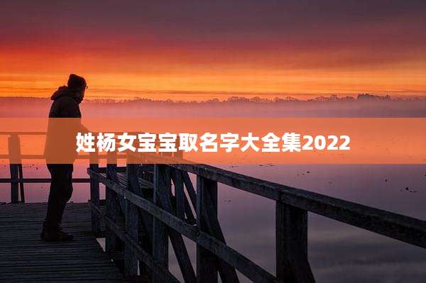 姓杨女宝宝取名字大全集2022