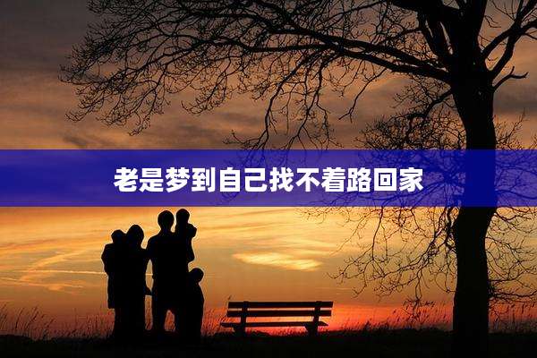 老是梦到自己找不着路回家