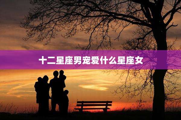 十二星座男宠爱什么星座女