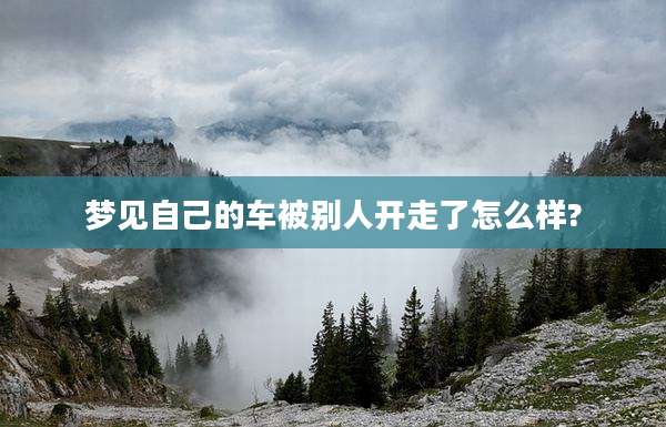 梦见自己的车被别人开走了怎么样?