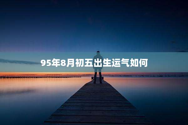 95年8月初五出生运气如何
