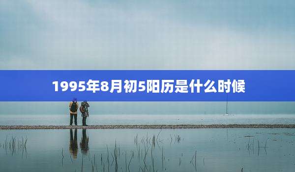 1995年8月初5阳历是什么时候