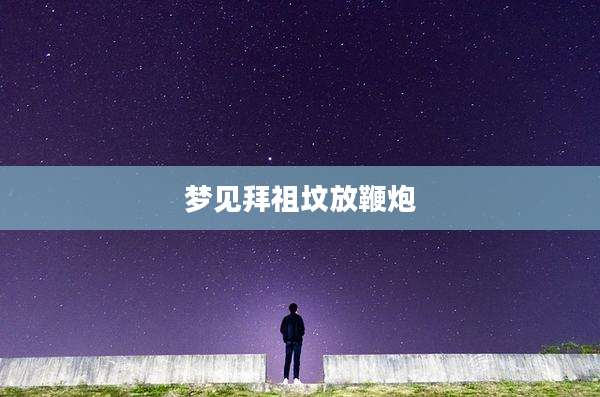 梦见拜祖坟放鞭炮