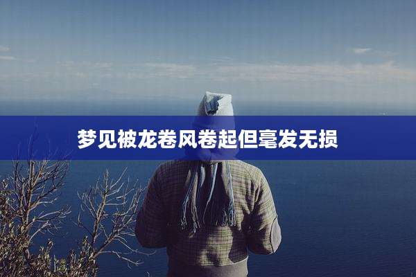 梦见被龙卷风卷起但毫发无损