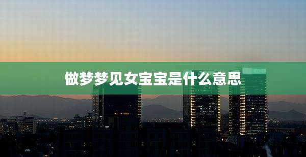 做梦梦见女宝宝是什么意思