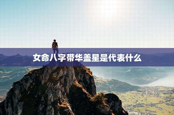 女命八字带华盖星是代表什么