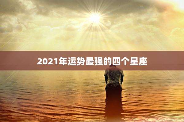2021年运势最强的四个星座