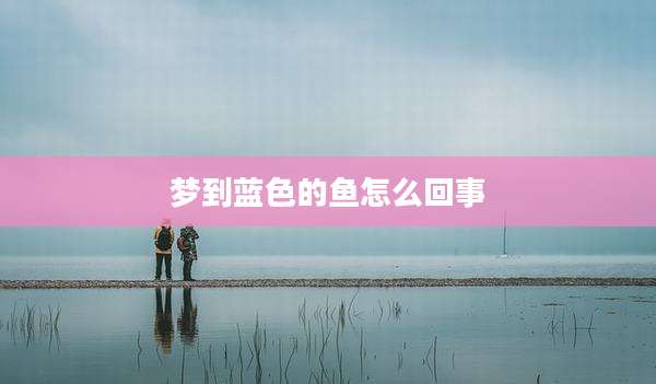 梦到蓝色的鱼怎么回事