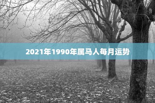 2021年1990年属马人每月运势