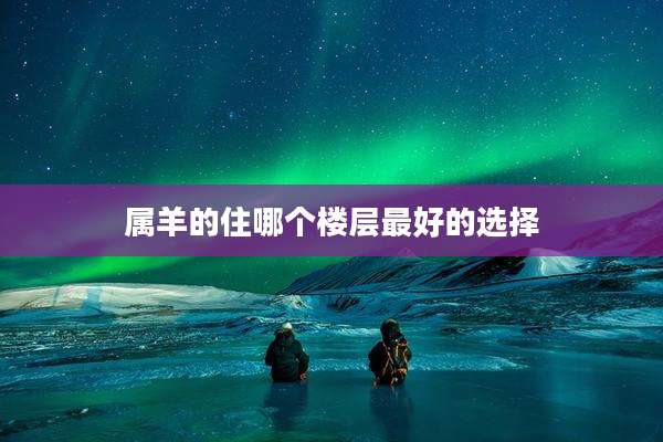 属羊的住哪个楼层最好的选择