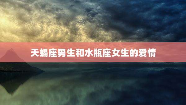 天蝎座男生和水瓶座女生的爱情