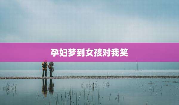 孕妇梦到女孩对我笑