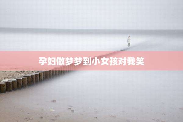 孕妇做梦梦到小女孩对我笑