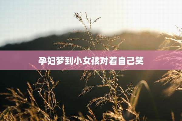 孕妇梦到小女孩对着自己笑