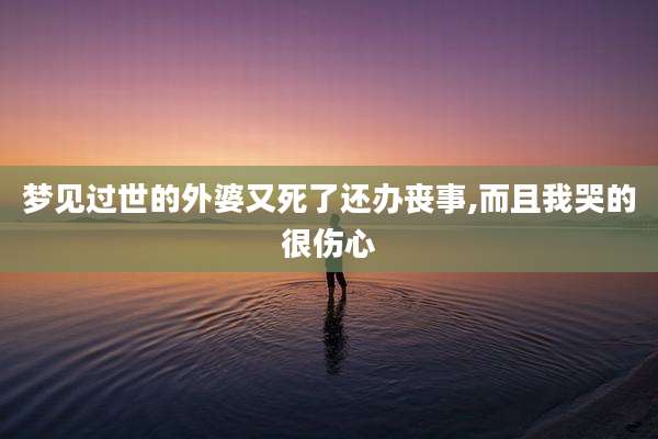 梦见过世的外婆又死了还办丧事,而且我哭的很伤心