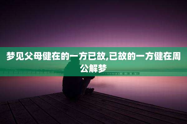 梦见父母健在的一方已故,已故的一方健在周公解梦