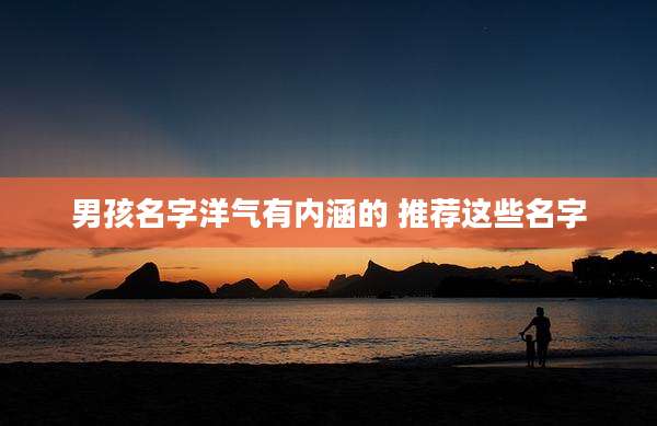 男孩名字洋气有内涵的 推荐这些名字