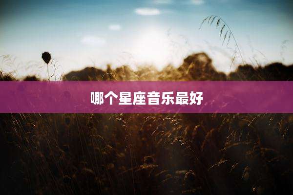 哪个星座音乐最好