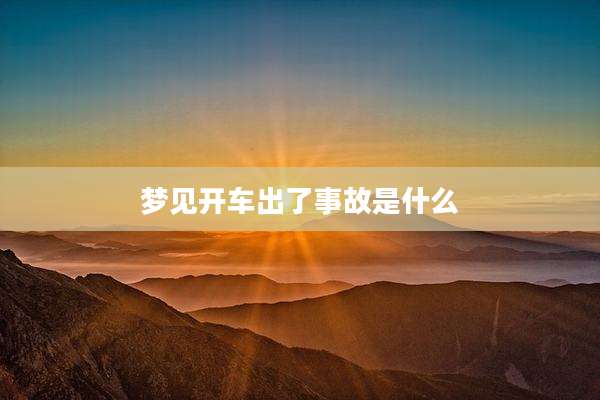 梦见开车出了事故是什么