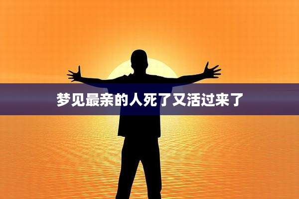 梦见最亲的人死了又活过来了