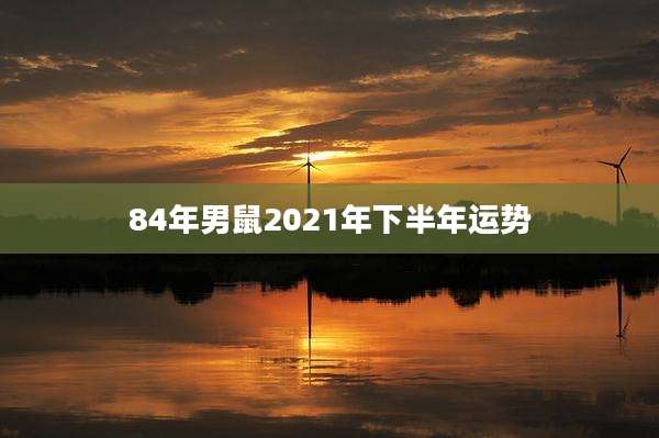 84年男鼠2021年下半年运势