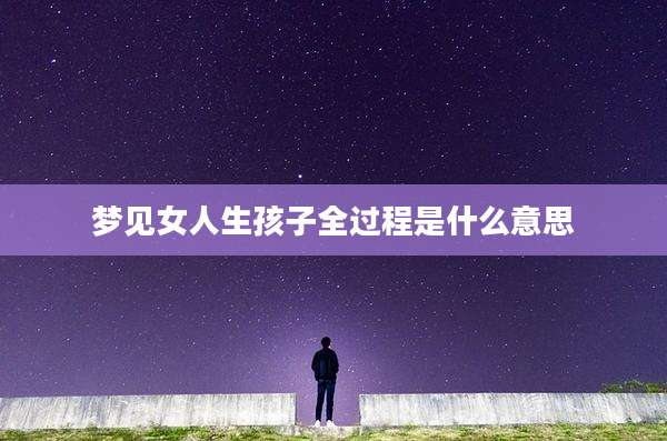 梦见女人生孩子全过程是什么意思