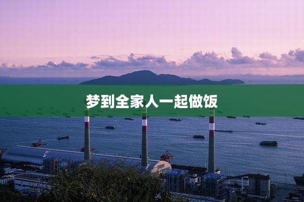 梦到全家人一起做饭
