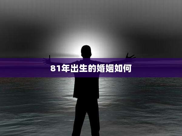 81年出生的婚姻如何