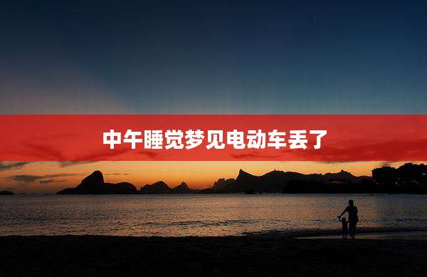 中午睡觉梦见电动车丢了