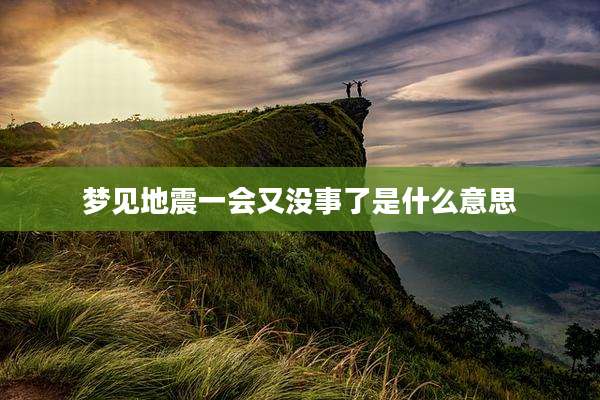 梦见地震一会又没事了是什么意思