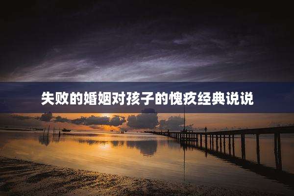 失败的婚姻对孩子的愧疚经典说说