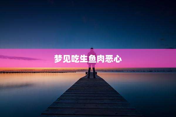 梦见吃生鱼肉恶心