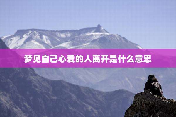 梦见自己心爱的人离开是什么意思