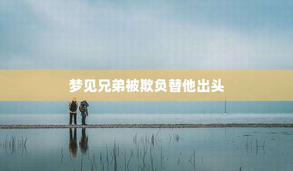 梦见兄弟被欺负替他出头