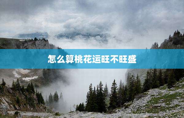 怎么算桃花运旺不旺盛