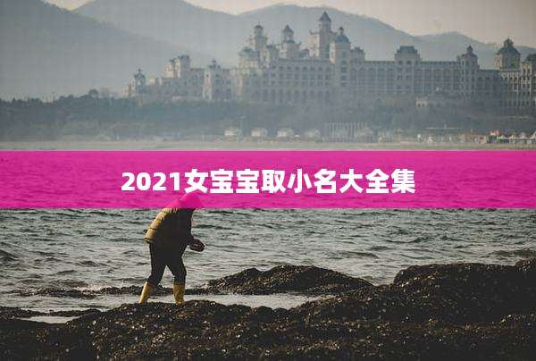 2021女宝宝取小名大全集