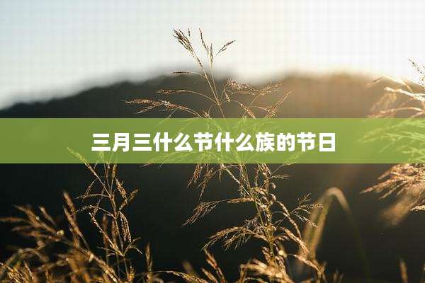 三月三什么节什么族的节日