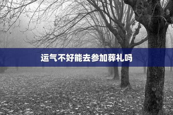 运气不好能去参加葬礼吗