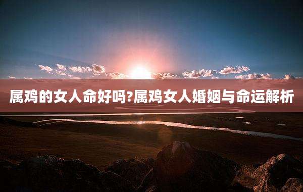 属鸡的女人命好吗?属鸡女人婚姻与命运解析