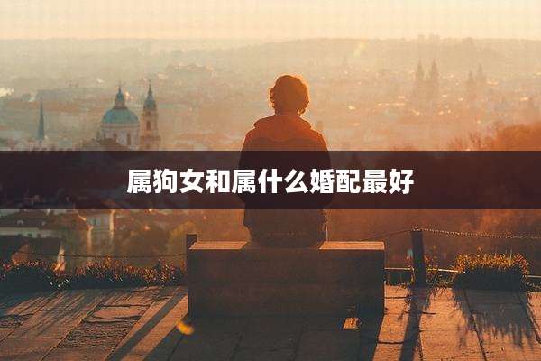 属狗女和属什么婚配最好