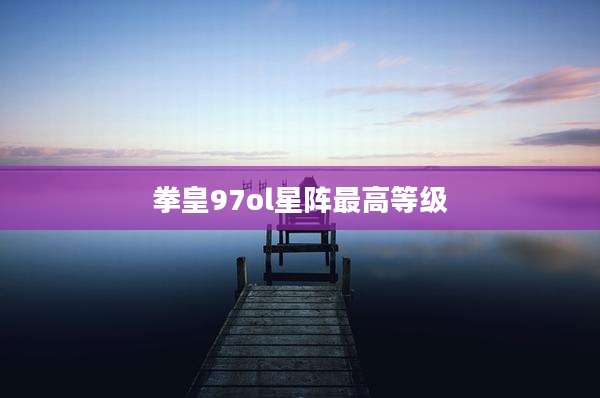 拳皇97ol星阵最高等级