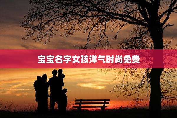 宝宝名字女孩洋气时尚免费