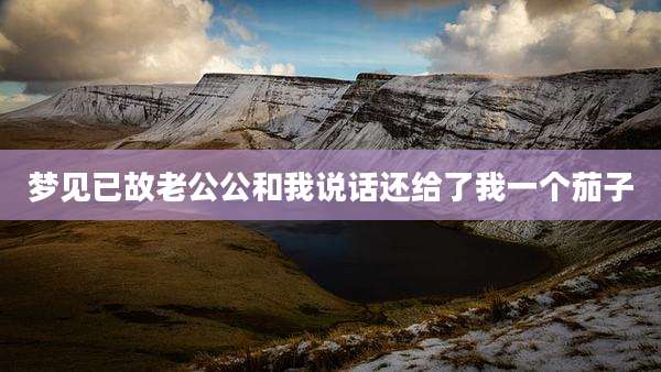 梦见已故老公公和我说话还给了我一个茄子