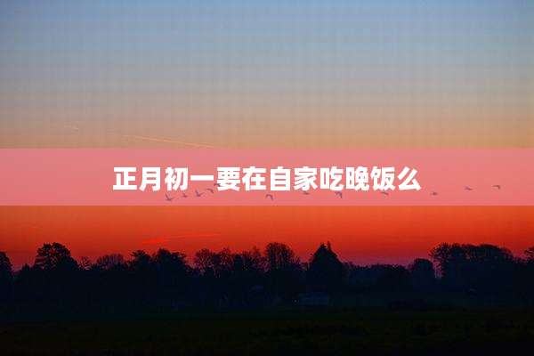 正月初一要在自家吃晚饭么