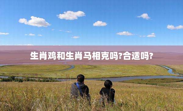 生肖鸡和生肖马相克吗?合适吗?