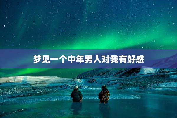 梦见一个中年男人对我有好感