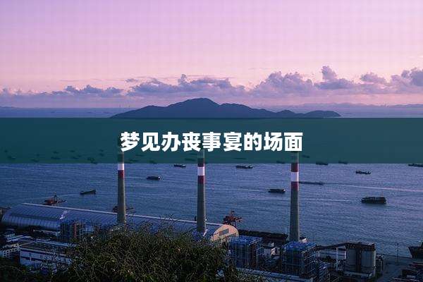 梦见办丧事宴的场面