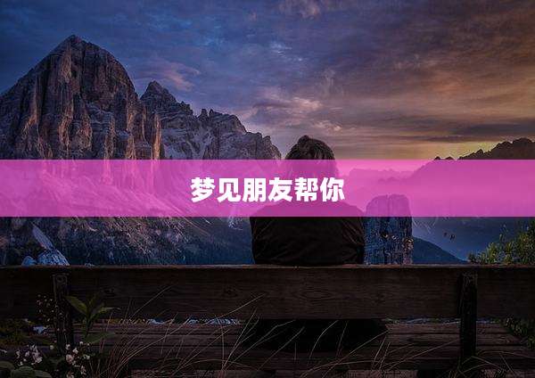 梦见朋友帮你