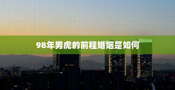 98年男虎的前程婚姻是如何