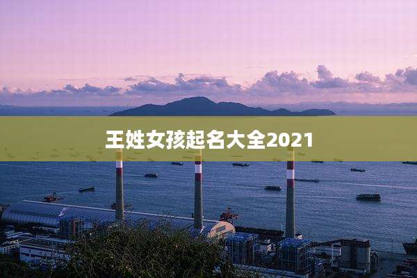 王姓女孩起名大全2021